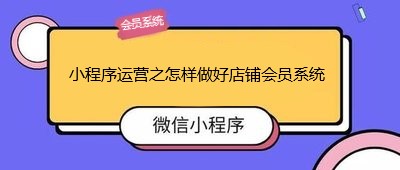 小程序运营之怎样做好店铺会员系统