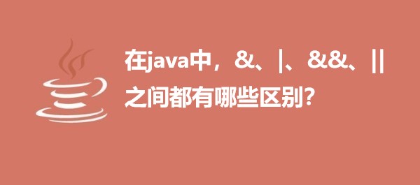  在java中，&、|、&&、||之间都有哪些区别？