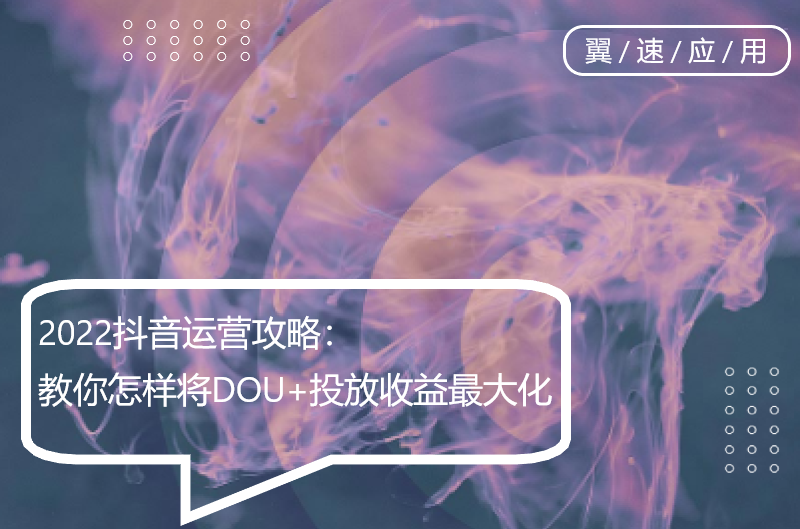 2022抖音运营攻略：教你怎样将DOU+投放收益最大化