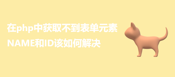 在php中获取不到表单元素NAME和ID该如何解决