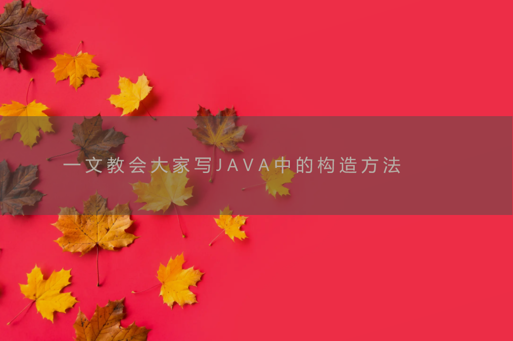 一文教会大家写JAVA中的构造方法