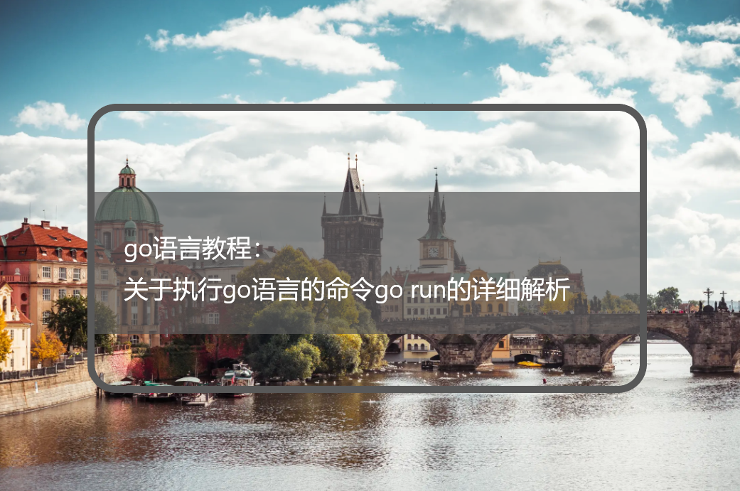 go语言教程：关于执行go语言的命令go run的详细解析
