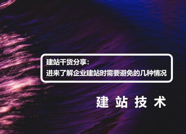 建站干货分享：进来了解企业建站时需要避免的几种情况