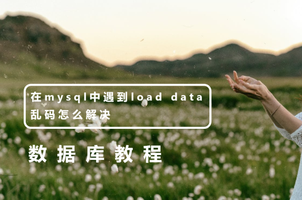 在mysql中遇到load data乱码怎么解决