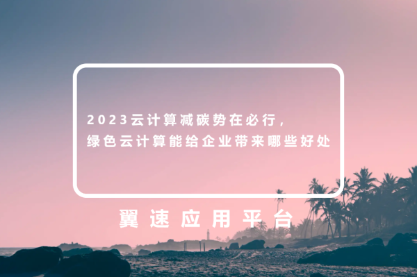 2023云计算减碳势在必行，绿色云计算能给企业带来哪些好处