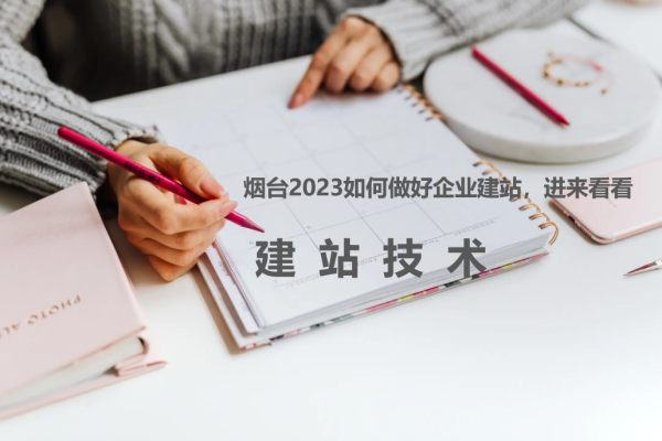 烟台2023如何做好企业建站，进来看看
