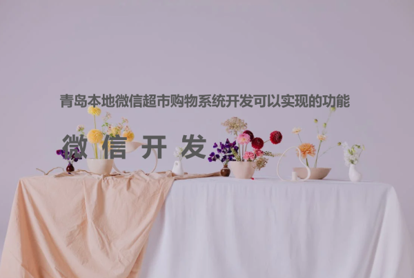 青岛本地微信超市购物系统开发可以实现的功能