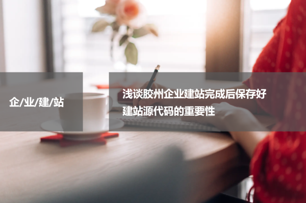  浅谈胶州企业建站完成后保存好建站源代码的重要性