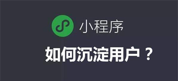 精准对接留住客户的小程序