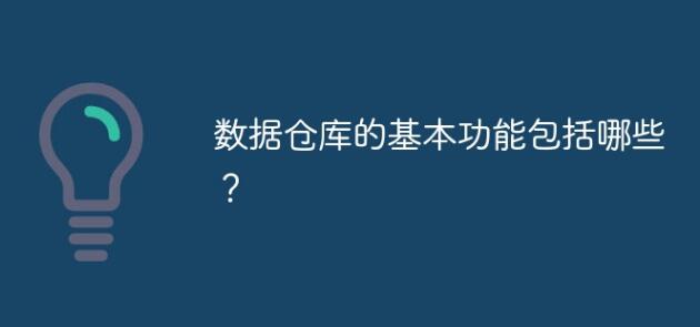 数据仓库的基本功能包括有那些？