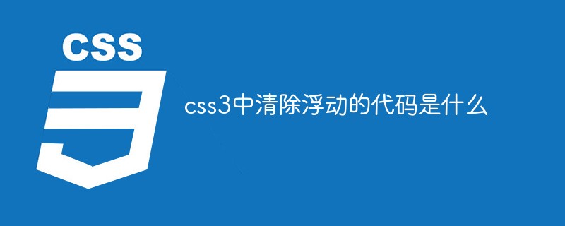 在css3中清除浮动的代码是什么？