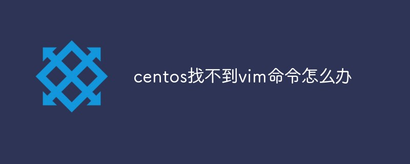 在centos中找不到vim命令了如何解决