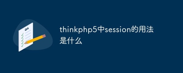 聊聊在thinkphp5中session都有哪些用法