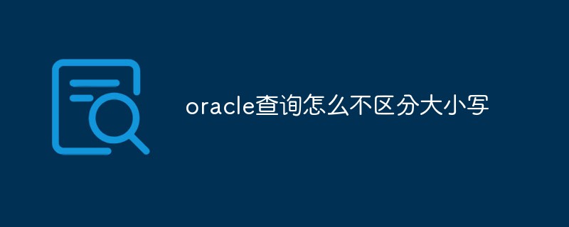 如何不区分大小写进行oracle查询