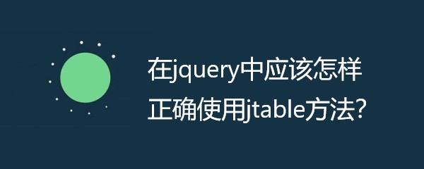 在jquery中应该怎样使用jtable方法？