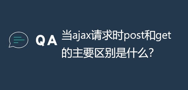 当ajax请求时post和get的主要区别是什么？