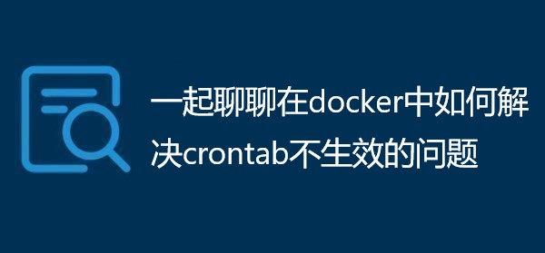 一起聊聊在docker中如何解决crontab不生效的问题