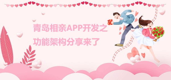青岛相亲APP开发之功能架构分享来了