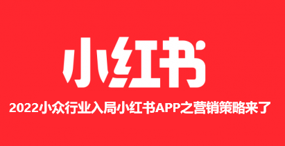 2022小众行业入局小红书APP之营销策略来了