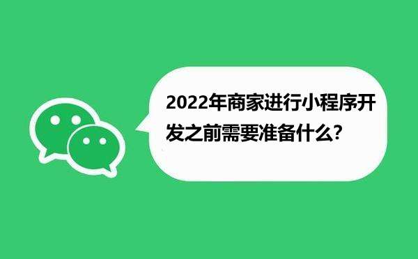 2022年商家进行小程序开发之前需要准备什么？