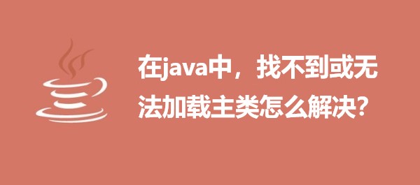 在java中，找不到或无法加载主类怎么解决？