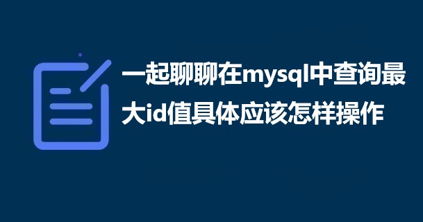 一起聊聊在mysql中查询最大id值具体应该怎样操作