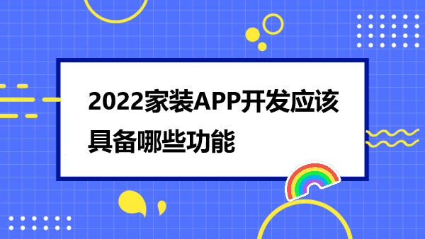 2022家装APP开发应该具备哪些功能