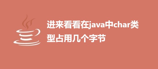 进来看看在java中char类型占用几个字节