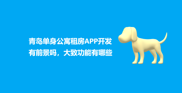 青岛单身公寓租房APP开发有前景吗，大致功能有哪些
