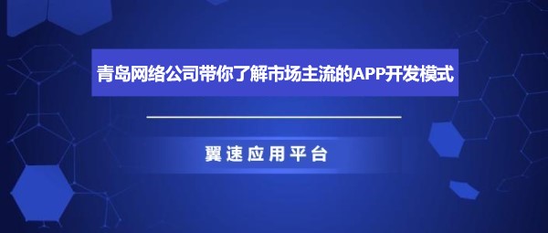 青岛网络公司带你了解市场主流的APP开发模式
