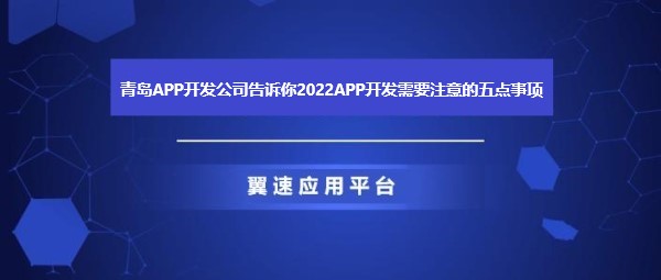 青岛APP开发公司告诉你2022APP开发需要注意的五点事项