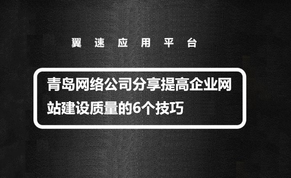 青岛网络公司分享提高企业网站建设质量的6个技巧