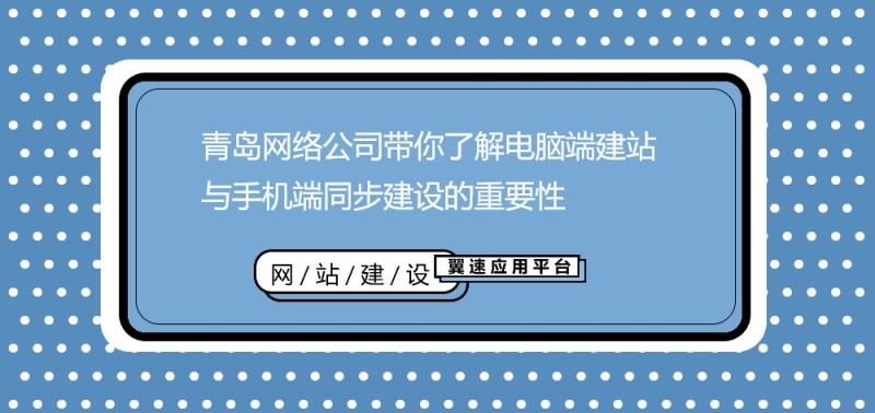 青岛网络公司带你了解PC端建站与手机端同步建设的重要性