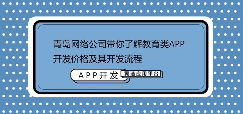 青岛网络公司带你了解教育类APP开发价格及其开发流程