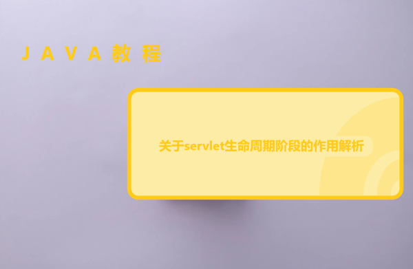 关于servlet生命周期阶段的作用解析